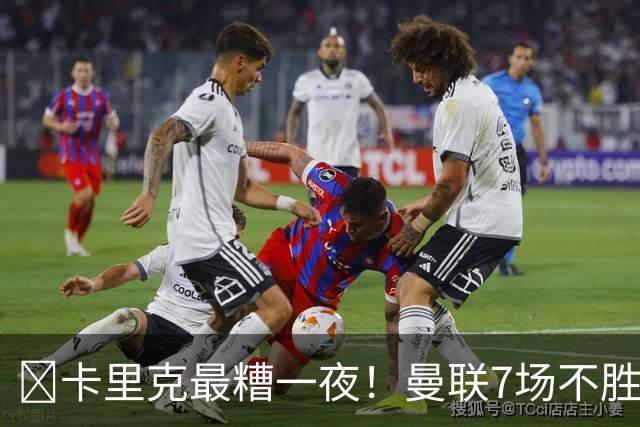​卡里克最糟一夜！曼联7场不胜创英超时代最差开局
