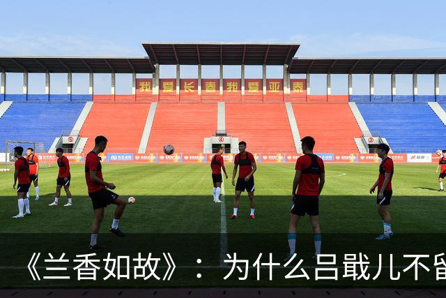《兰香如故》：为什么吕戢儿不留在许兰香身边，要去闯泉州？答案藏在赵星棠的1句话里