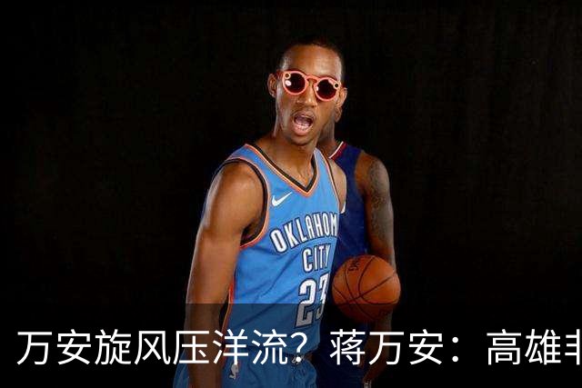 万安旋风压洋流？蒋万安：高雄非常热情