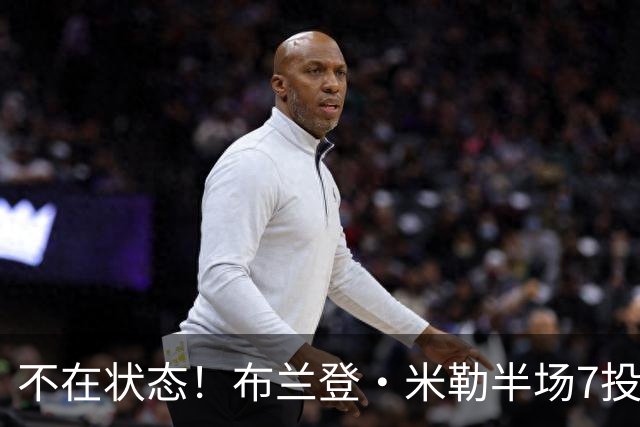 不在状态！布兰登·米勒半场7投仅2中拿6分 三分4中1