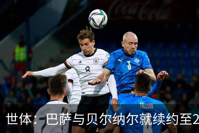 世体：巴萨与贝尔纳尔就续约至2031年达成协议，只差签字
