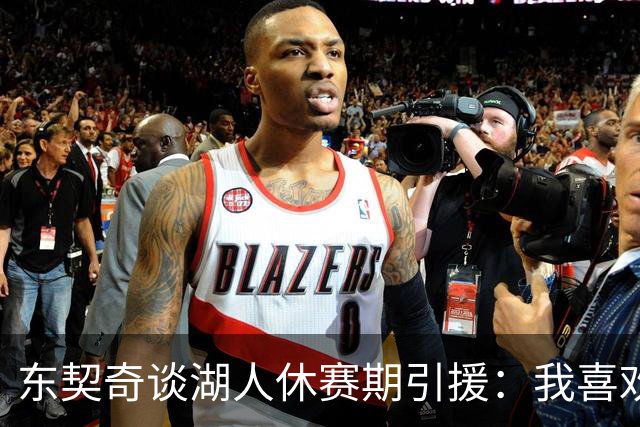 东契奇谈湖人休赛期引援：我喜欢我们签下的每一个人
