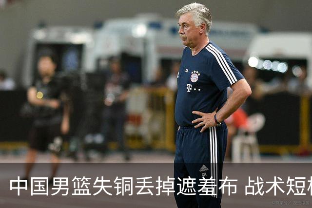 中国男篮失铜丢掉遮羞布 战术短板无解只剩悲情人设？