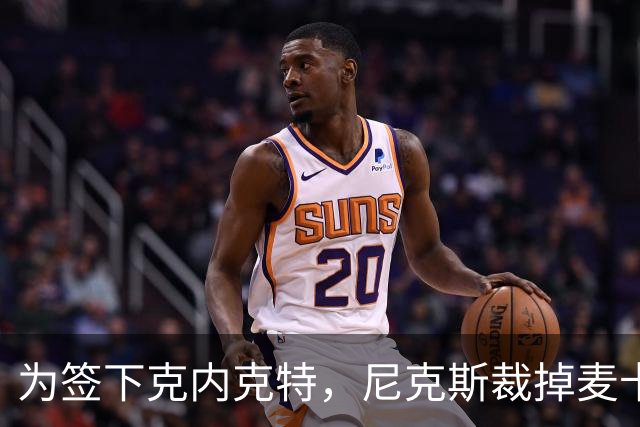 为签下克内克特，尼克斯裁掉麦卡拉尔