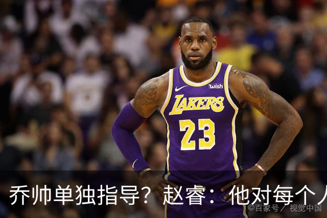乔帅单独指导？赵睿：他对每个人都进行指导