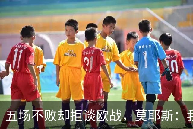 五场不败却拒谈欧战，莫耶斯：我们今年不用那些词