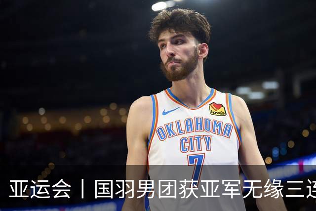 亚运会丨国羽男团获亚军无缘三连冠