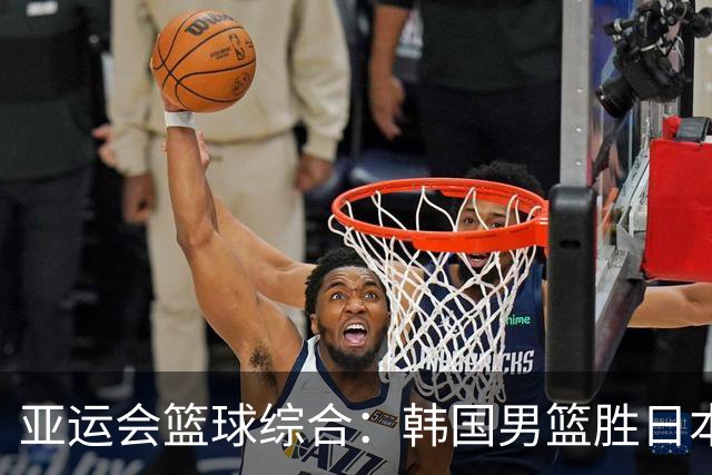 亚运会篮球综合：韩国男篮胜日本夺冠 中国队无缘奖牌
