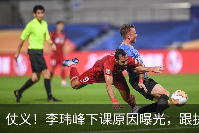 仗义！李玮峰下课原因曝光，跟执教能力没关系，为球员出头惹怒老板