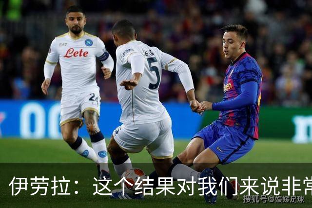伊劳拉：这个结果对我们来说非常好；为雅凯的表现感到高兴