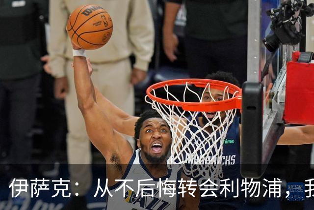 伊萨克：从不后悔转会利物浦，我不喜欢制定目标，只想每场都进球
