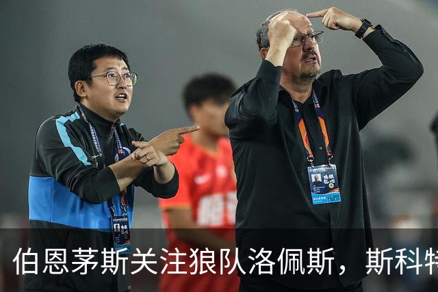 伯恩茅斯关注狼队洛佩斯，斯科特伤情或加速中场补强
