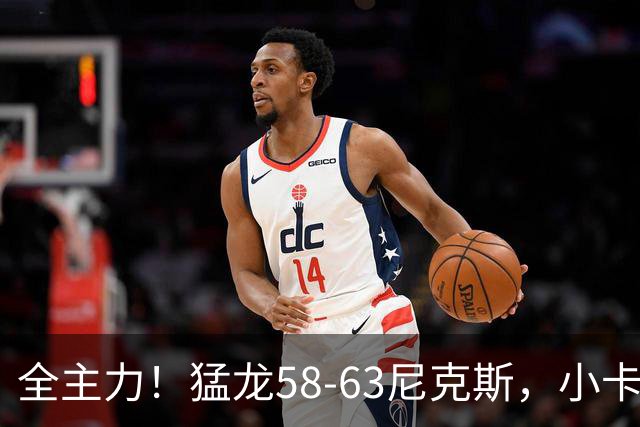 全主力！猛龙58-63尼克斯，小卡3中1 唐斯8分9板7助！