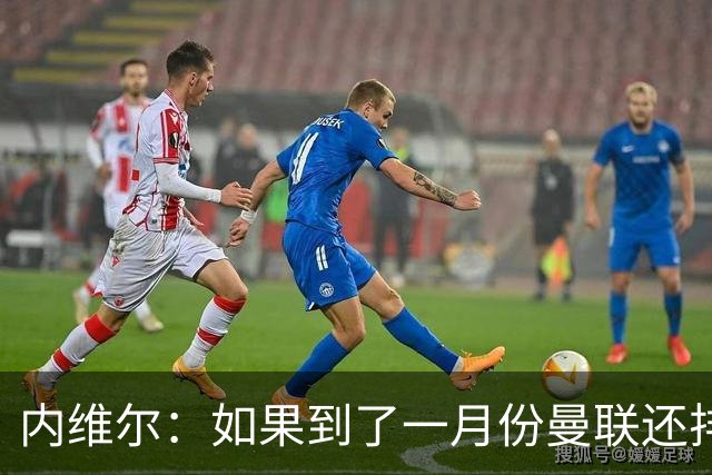 内维尔：如果到了一月份曼联还排在第13位，那卡里克就麻烦了