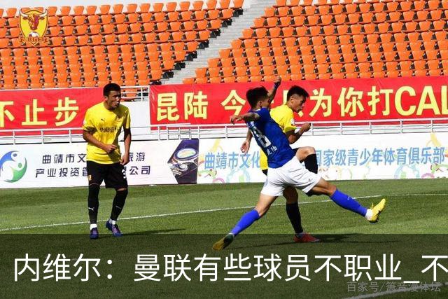内维尔：曼联有些球员不职业 不能总是让主教练背锅
