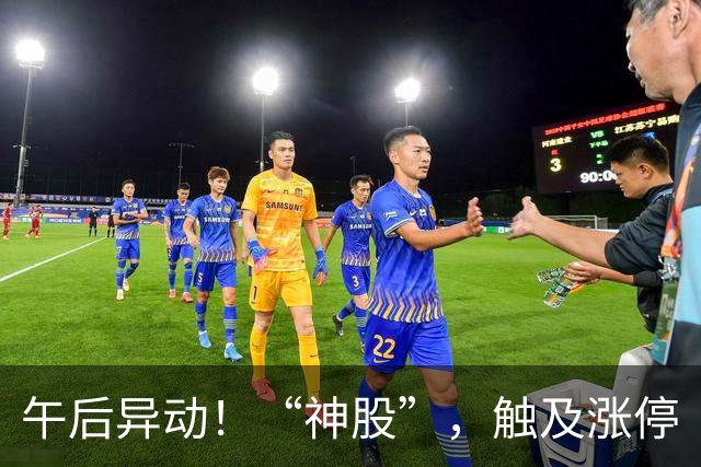 午后异动！“神股”，触及涨停