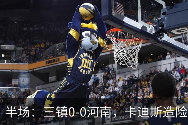 半场：三镇0-0河南，卡迪斯造险，王上源中柱