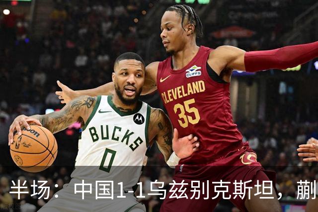 半场：中国1-1乌兹别克斯坦，蒯纪闻助攻胡荷韬破门
