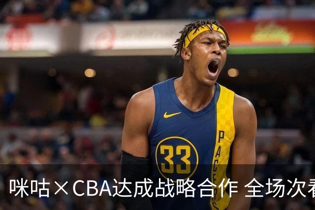 咪咕×CBA达成战略合作 全场次看CBA 只在咪咕