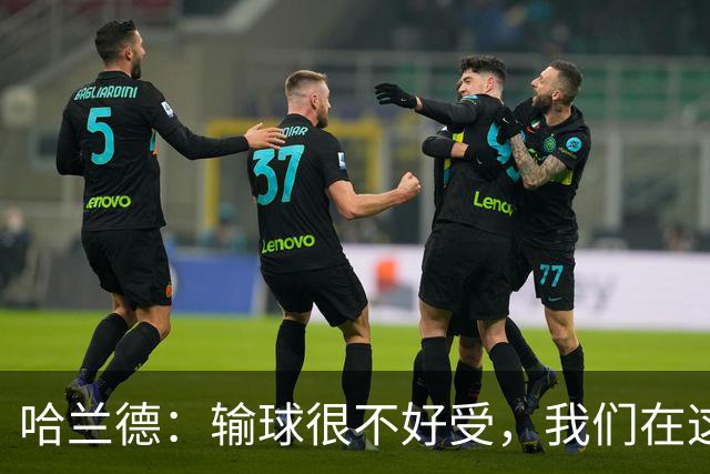 哈兰德：输球很不好受，我们在这里四连败了，必须从中学习