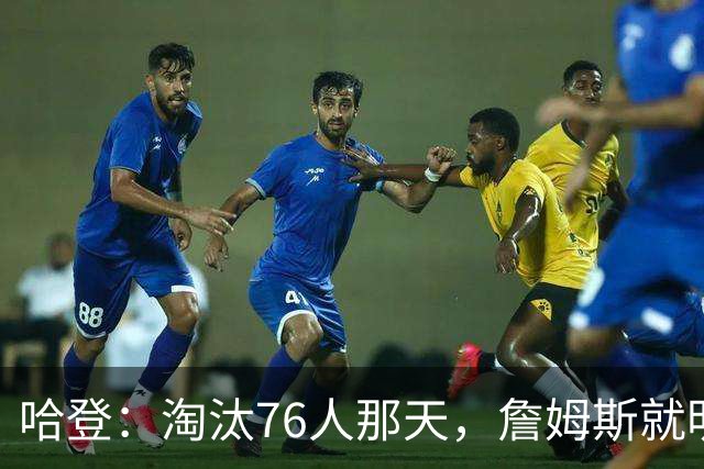 哈登：淘汰76人那天，詹姆斯就明白自己错了