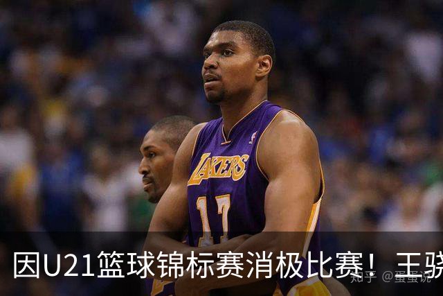 因U21篮球锦标赛消极比赛！王骁辉与董俊江被停赛1年