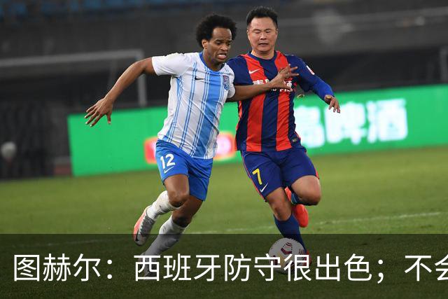 图赫尔：西班牙防守很出色；不会为欧国联大幅轮换