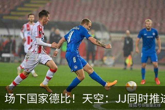 场下国家德比！天空：JJ同时推进与皇萨之间谈判，巴黎拜仁仍有意