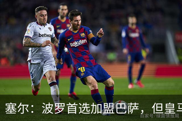 塞尔：波罗首选加盟巴萨，但皇马将其视为罗德里事件的复仇机会