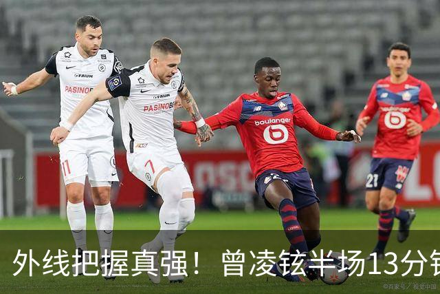 外线把握真强！曾凌铉半场13分钟 三分5中3拿到11分