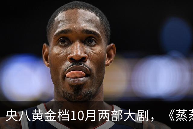 央八黄金档10月两部大剧，《蒸蒸日上》和《小城良方》先后上线！
