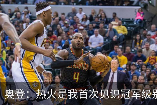 奥登：热火是我首次见识冠军级别球队 老詹训练中能做出惊人动作