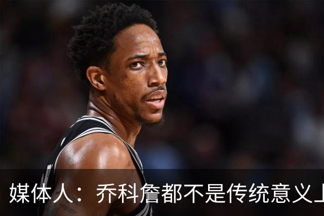 媒体人：乔科詹都不是传统意义上的“好人” KD哈登不够“变态”