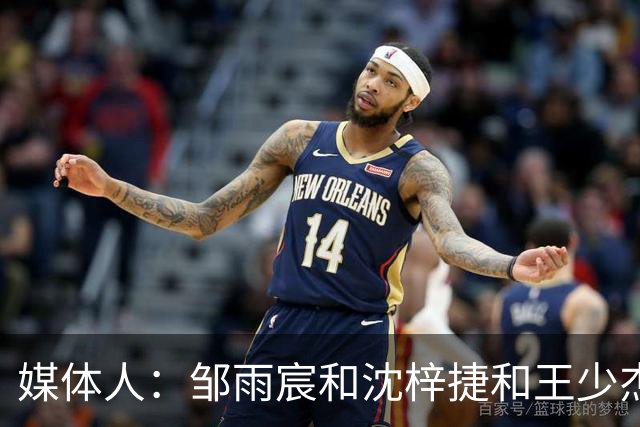 媒体人：邹雨宸&沈梓捷&王少杰都打大段时间 北控内线实力挺可观