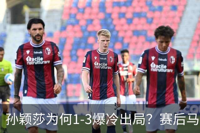 孙颖莎为何1-3爆冷出局？赛后马琳点评一针见血，说的很实在！