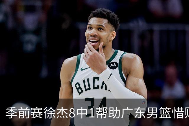 季前赛徐杰8中1帮助广东男篮惜败山东，班顿或助邱彪履行五年合同