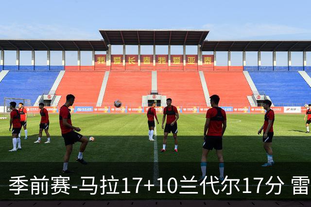 季前赛-马拉17+10兰代尔17分 雷霆不敌老鹰