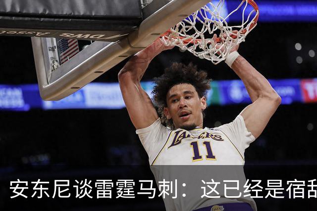 安东尼谈雷霆马刺：这已经是宿敌之战 双方把揭幕战当成西决延续