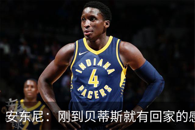 安东尼：刚到贝蒂斯就有回家的感觉，自从我找回自己后一切都顺了
