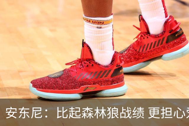 安东尼：比起森林狼战绩 更担心爱德华兹复出后膝盖能否顶得住