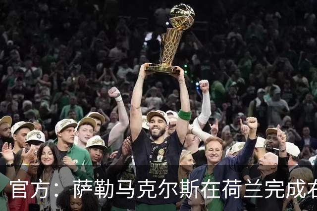 官方：萨勒马克尔斯在荷兰完成右脚踝手术，手术进展符合预期