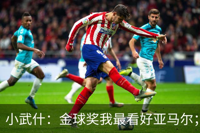 小武什：金球奖我最看好亚马尔；库巴西真的是顶级中卫