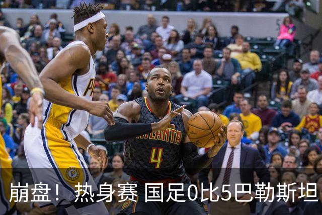 崩盘！热身赛 国足0比5巴勒斯坦 半场丢3球 队史首负对手