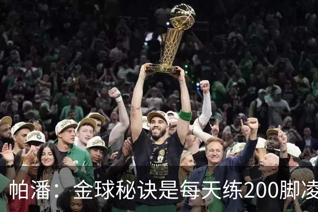 帕潘：金球秘诀是每天练200脚凌空抽射，我付出了很多