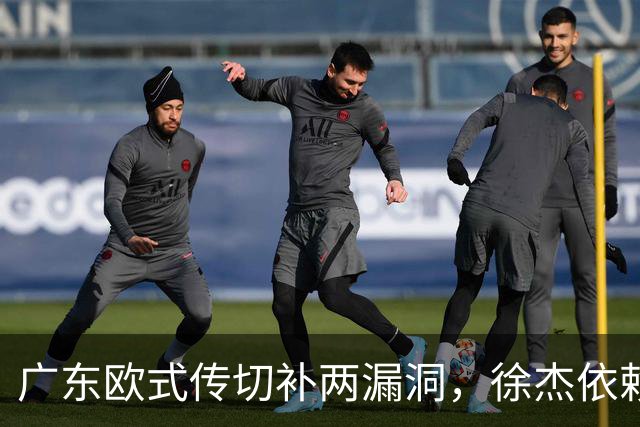 广东欧式传切补两漏洞，徐杰依赖与大外援空缺怎解？