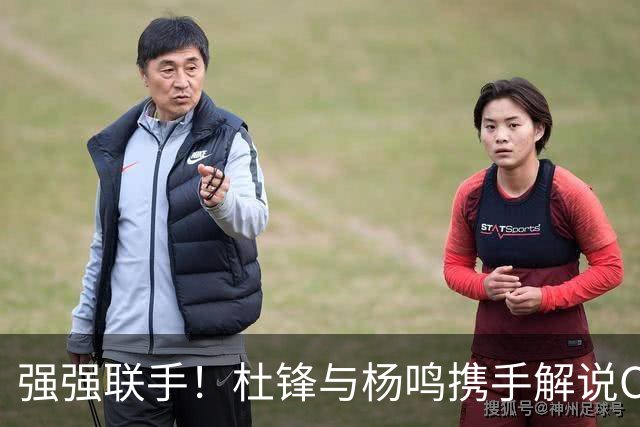强强联手！杜锋与杨鸣携手解说CBA新赛季揭幕战，合计荣膺15冠