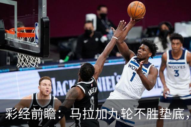 彩经前瞻：马拉加九轮不胜垫底，阿拉维斯主场三分在望