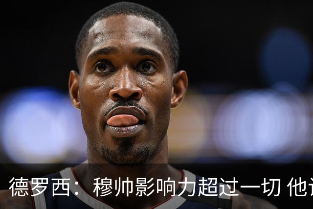 德罗西：穆帅影响力超过一切 他让球场座无虚席