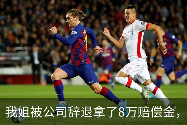 我姐被公司辞退拿了8万赔偿金，在家歇了半个月，老板突然打电话来