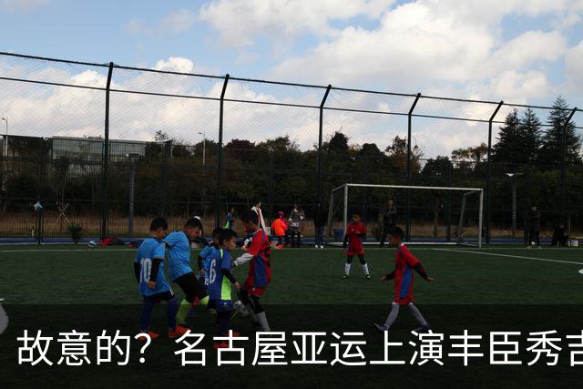 故意的？名古屋亚运上演丰臣秀吉，历史伤疤被揭开，韩方强烈抗议